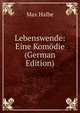 Lebenswende: Eine Kom?die (German Edition), Max Halbe 