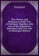The Charter and Ordinances of the City of Portland: Together with Acts of the Legislature Relating to the City, and to Municipal Matters, Portland 