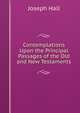 Contemplations Upon the Principal Passages of the Old and New Testaments, Hall Joseph 