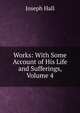 Works: With Some Account of His Life and Sufferings, Volume 4, Hall Joseph 