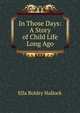 In Those Days: A Story of Child Life Long Ago, Ella Boldry Hallock 