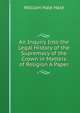 An Inquiry Into the Legal History of the Supremacy of the Crown in Matters of Religion A Paper., William Hale Hale 