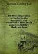 The Messages of Jesus According to the Synoptists: The Discourses of Jesus in the Gospels of Matthew, Mark, and Luke, Thomas Cuming Hall 