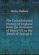 The Constitutional History of England from the Accession of Henry VII to the Death of George Ii., Henry Hallam 