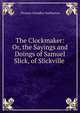 The Clockmaker: Or, the Sayings and Doings of Samuel Slick, of Slickville ., Haliburton Thomas Chandler 