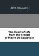 The Heart of Life from the French of Pierre De Coulevain, Alys Hallard 