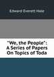 "We, the People": A Series of Papers On Topics of Toda, Hale, Edward Everett 