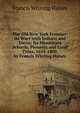 The Old New York Frontier: Its Wars with Indians and Tories; Its Missionary Schools, Pioneers and Land Titles, 1614-1800, by Francis Whiting Halsey, Halsey, Francis W. (Francis Whiting), 1851-1919 