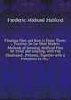 Floating Flies and How to Dress Them: A Treatise On the Most Modern Methods of Dressing Artificial Flies for Trout and Grayling, with Full Illustrated . Patterns, Together with a Few Hints to Dry-, Frederic Michael Halford 