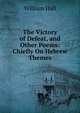 The Victory of Defeat, and Other Poems: Chiefly On Hebrew Themes, William Hall 