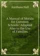 A Manual of Morals for Common Schools: Adapted Also to the Use of Families, Arethusa Hall 