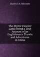The Mystic Flowery Land: Being a True Account of an Englishman's Travels and Adventures in China, Charles J. H. Halcombe 