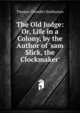 The Old Judge: Or, Life in a Colony, by the Author of 'sam Slick, the Clockmaker'., Haliburton Thomas Chandler 