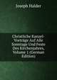 Christliche Kanzel-Vortrage Auf Alle Sonntage Und Feste Des Kirchenjahres, Volume 1 (German Edition), Joseph Halder 