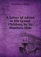 A Letter of Advice to His Grand-Children, by Sir Matthew Hale, Matthew Hale 