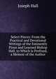 Select Pieces: From the Practical and Devotional Writings of the Eminently Pious and Learned Bishop Hall. to Which Is Prefixed, a Memoir of the Author, Hall Joseph 