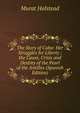 The Story of Cuba: Her Struggles for Liberty ; the Cause, Crisis and Destiny of the Pearl of the Antilles (Spanish Edition), Halstead Murat 