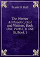 The Werner Arithmetic, Oral and Written, Book One, Parts I, II and Iii, Book 1, Frank H. Hall 