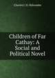 Children of Far Cathay: A Social and Political Novel, Charles J. H. Halcombe 