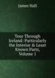 Tour Through Ireland: Particularly the Interior & Least Known Parts, Volume 1, Hall James 