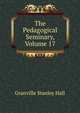 The Pedagogical Seminary, Volume 17, Granville Stanley Hall 