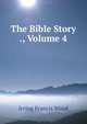 The Bible Story ., Volume 4, Irving Francis Wood 