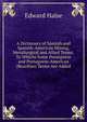 A Dictionary of Spanish and Spanish-American Mining, Metallurgical and Allied Terms: To Whichs Some Porutguese and Portuguese-American (Brazilian) Terms Are Added, Edward Halse 