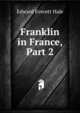 Franklin in France, Part 2, Hale, Edward Everett 
