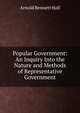 Popular Government: An Inquiry Into the Nature and Methods of Representative Government, Arnold Bennett Hall 