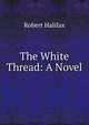 The White Thread: A Novel, Robert Halifax 
