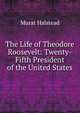 The Life of Theodore Roosevelt: Twenty-Fifth President of the United States, Murat Halstead 