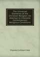 The Universal Elements of the Christian Religion: An Attempt to Interpret Contemporary Religious Conditions, Charles Cuthbert Hall 