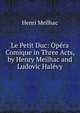 Le Petit Duc: Opera Comique in Three Acts, by Henry Meilhac and Ludovic Halevy, Henri Meilhac 