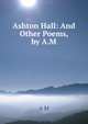 Ashton Hall: And Other Poems, by A.M., A M 