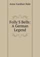 Folly'S Bells: A German Legend, Anne Gardner Hale 