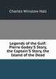 Legends of the Gulf: Pierre Godey'S Story, the Captain'S Story, the Island of the Dead, Charles Winslow Hall 