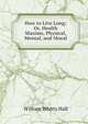 How to Live Long; Or, Health Maxims, Physical, Mental, and Moral, William Whitty Hall 