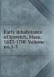 Early inhabitants of Ipswich, Mass. 1633-1700 Volume no.1-3, 