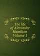 The life of Alexander Hamilton Volume 1, 