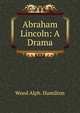 Abraham Lincoln: A Drama, Wood Alph. Hamilton 