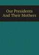 Our Presidents And Their Mothers, 