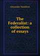 The Federalist: a collection of essays, Alexander Hamilton 