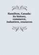 Hamilton, Canada: its history, commerce, industires, resources, 