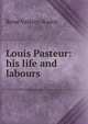 Louis Pasteur: his life and labours, Rene? Vallery-Radot 