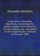 Letter from Alexander Hamilton, concerning the public conduct and character of John Adams, esq., president of the United States. Written in the year 1800, Hamilton Alexander 