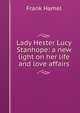 Lady Hester Lucy Stanhope: a new light on her life and love affairs, Frank Hamel 