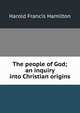 The people of God; an inquiry into Christian origins, Harold Francis Hamilton 