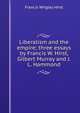 Liberalism and the empire; three essays by Francis W. Hirst, Gilbert Murray and J.L. Hammond, Francis Wrigley Hirst 