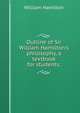 Outline of Sir William Hamilton's philosophy, a textbook for students;, William Hamilton 