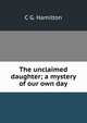 The unclaimed daughter; a mystery of our own day, C G. Hamilton 